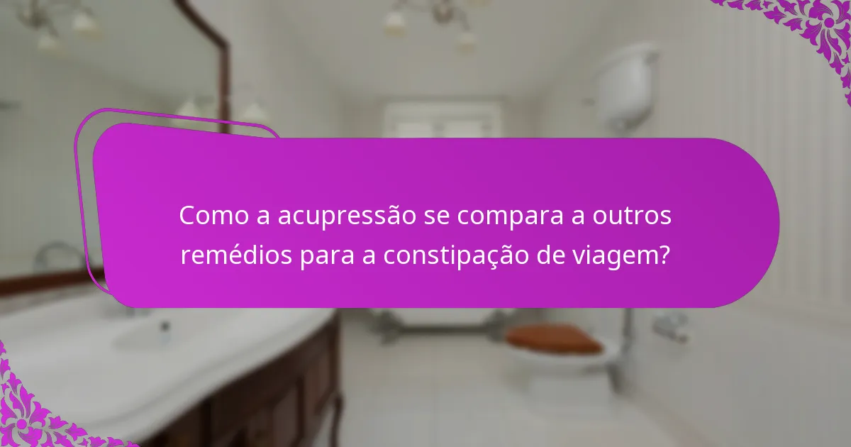 Como a acupressão se compara a outros remédios para a constipação de viagem?