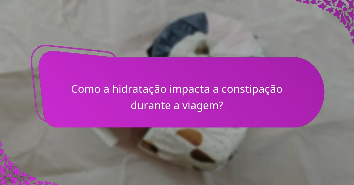 Como a hidratação impacta a constipação durante a viagem?