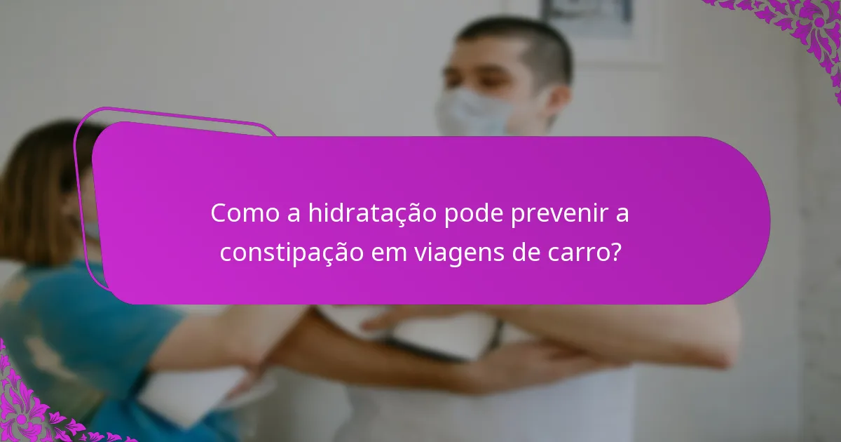 Como a hidratação pode prevenir a constipação em viagens de carro?