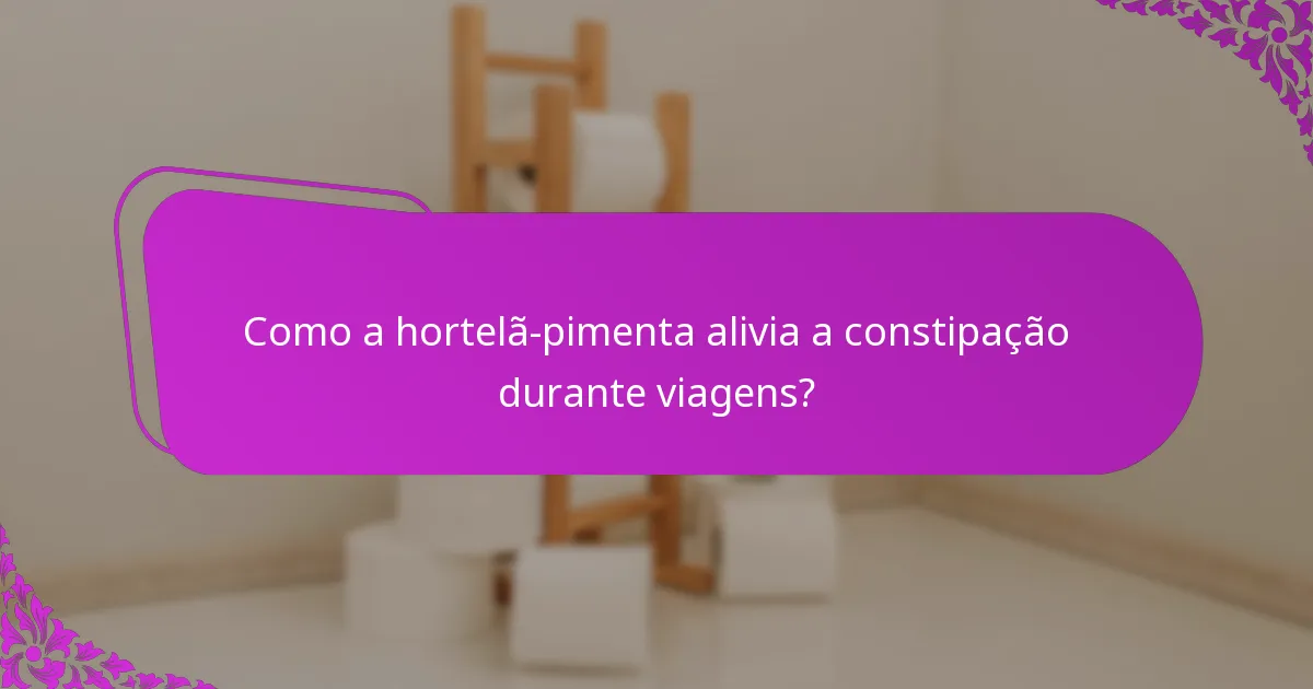 Como a hortelã-pimenta alivia a constipação durante viagens?
