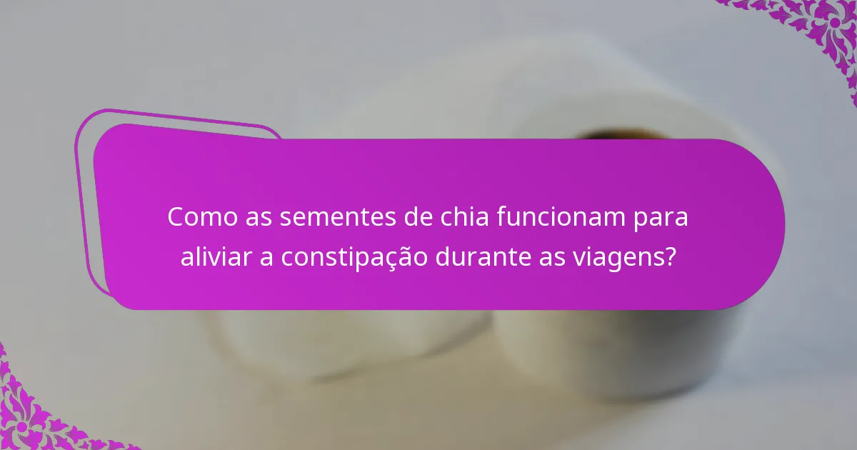 Como as sementes de chia funcionam para aliviar a constipação durante as viagens?