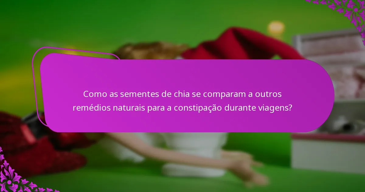 Como as sementes de chia se comparam a outros remédios naturais para a constipação durante viagens?