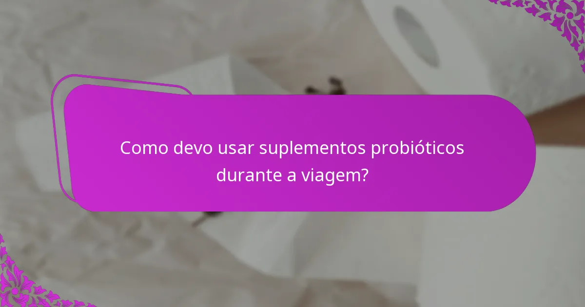 Como devo usar suplementos probióticos durante a viagem?