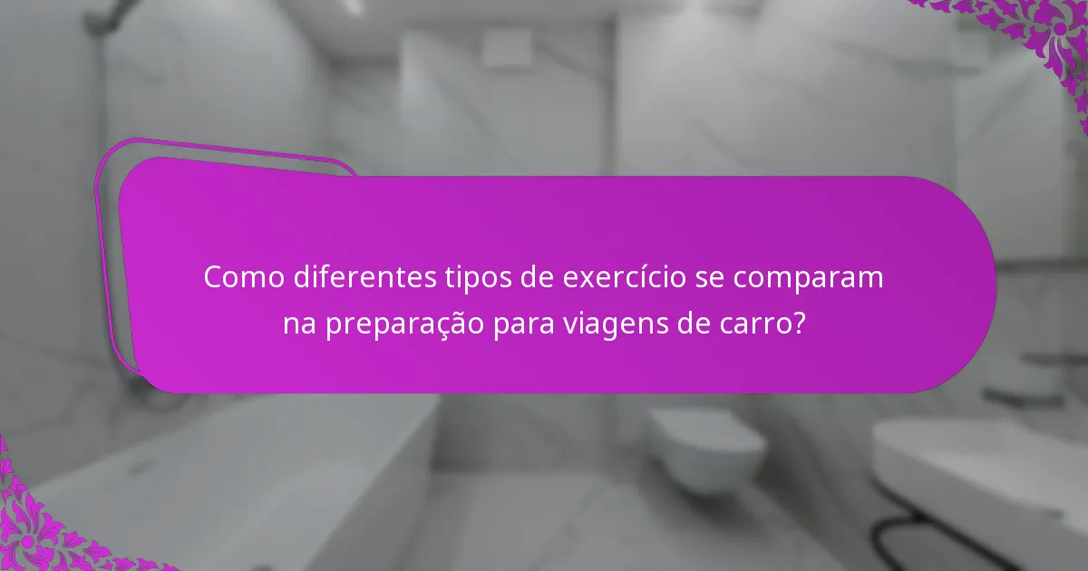 Como diferentes tipos de exercício se comparam na preparação para viagens de carro?