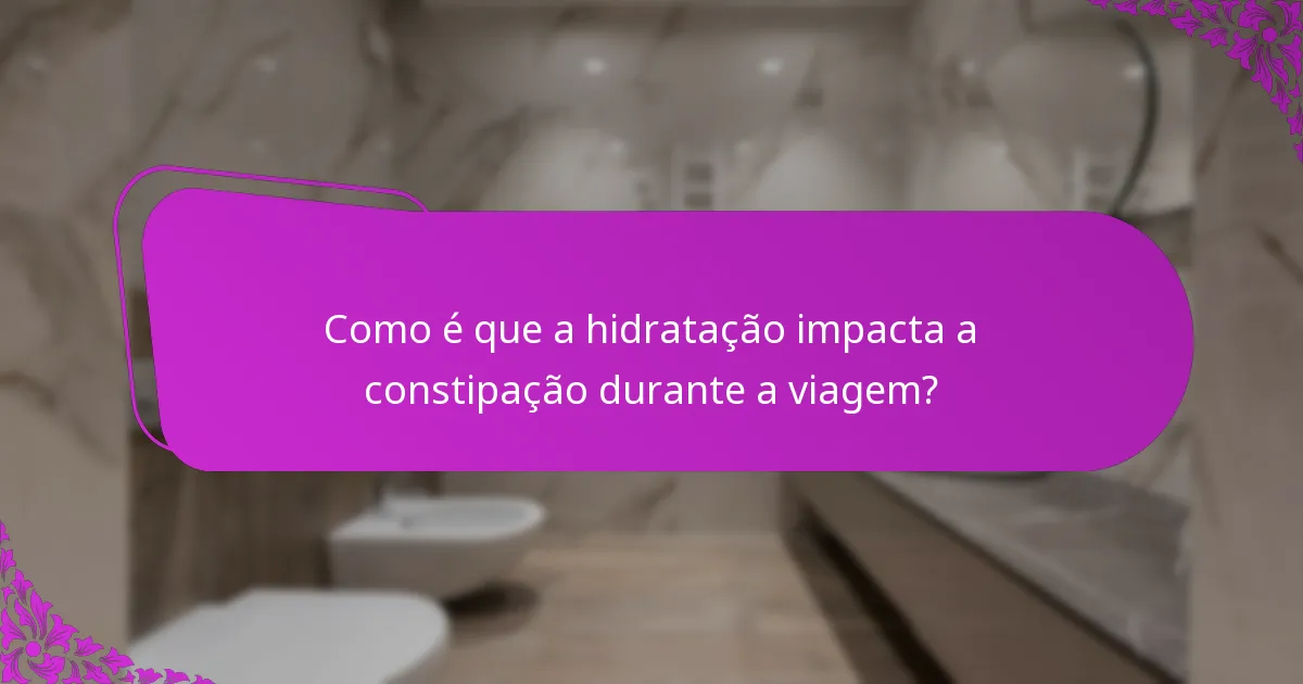 Como é que a hidratação impacta a constipação durante a viagem?