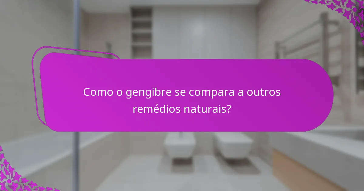 Como o gengibre se compara a outros remédios naturais?
