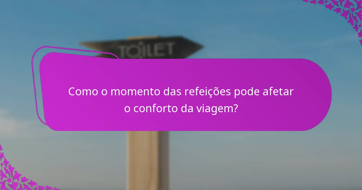 Como o momento das refeições pode afetar o conforto da viagem?