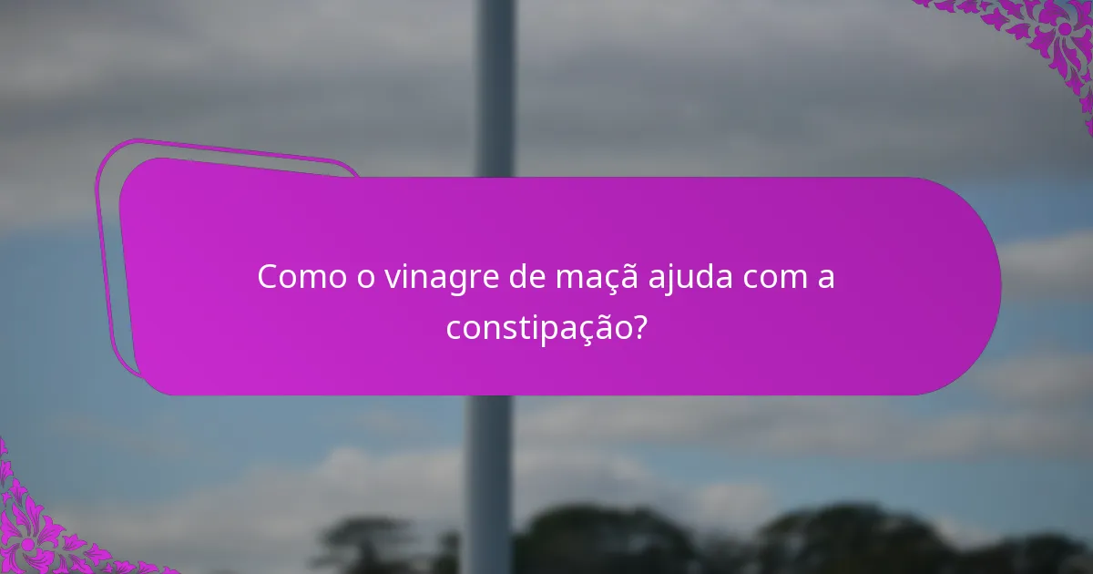Como o vinagre de maçã ajuda com a constipação?