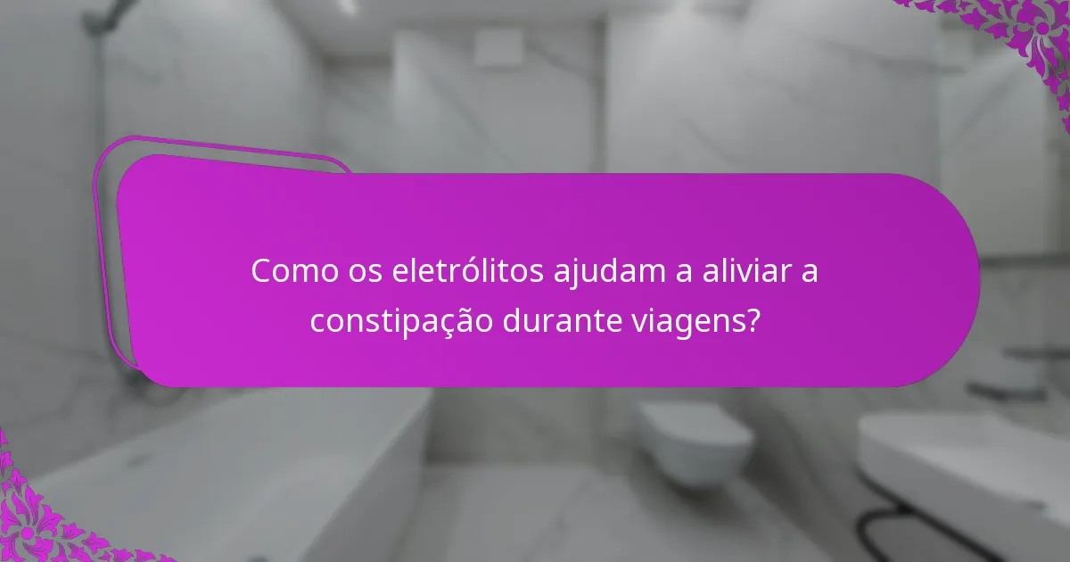 Como os eletrólitos ajudam a aliviar a constipação durante viagens?