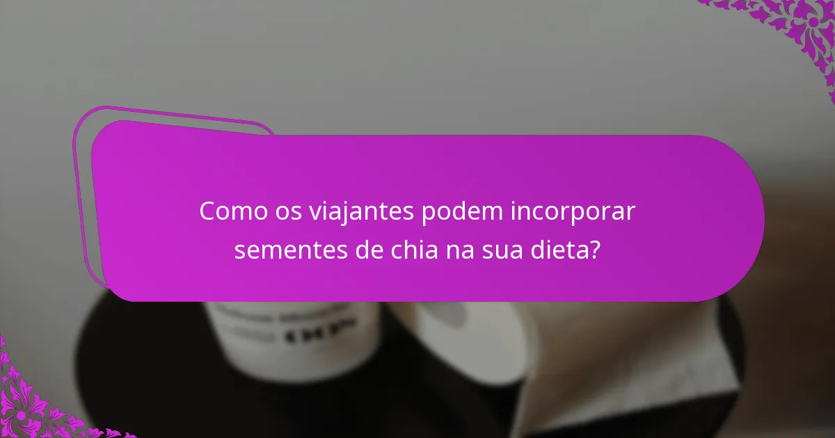 Como os viajantes podem incorporar sementes de chia na sua dieta?