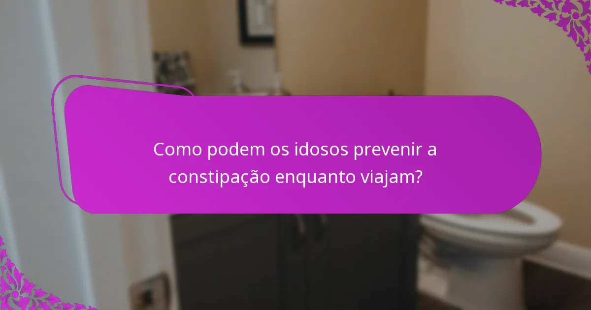 Como podem os idosos prevenir a constipação enquanto viajam?