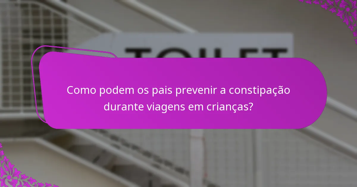 Como podem os pais prevenir a constipação durante viagens em crianças?
