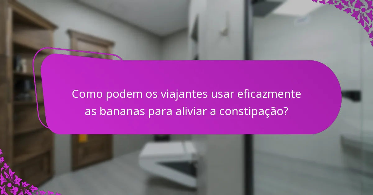 Como podem os viajantes usar eficazmente as bananas para aliviar a constipação?