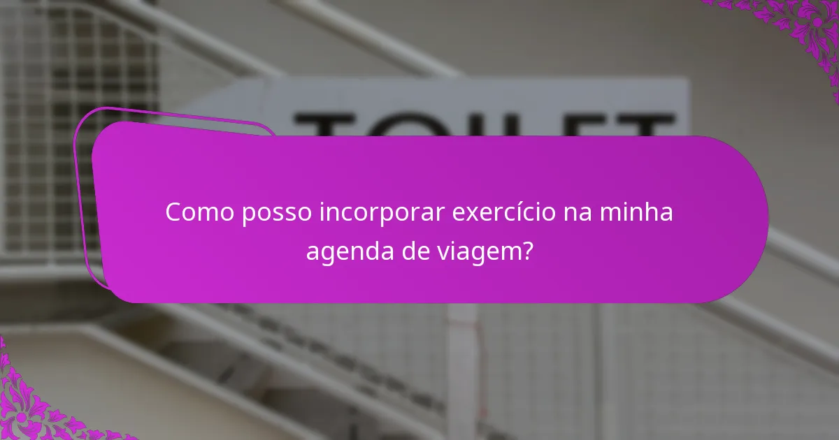 Como posso incorporar exercício na minha agenda de viagem?