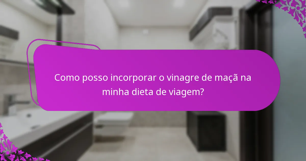 Como posso incorporar o vinagre de maçã na minha dieta de viagem?