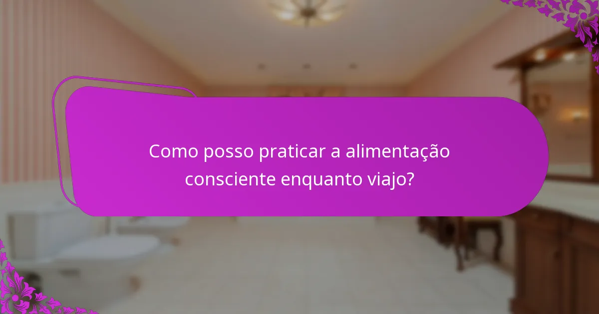 Como posso praticar a alimentação consciente enquanto viajo?