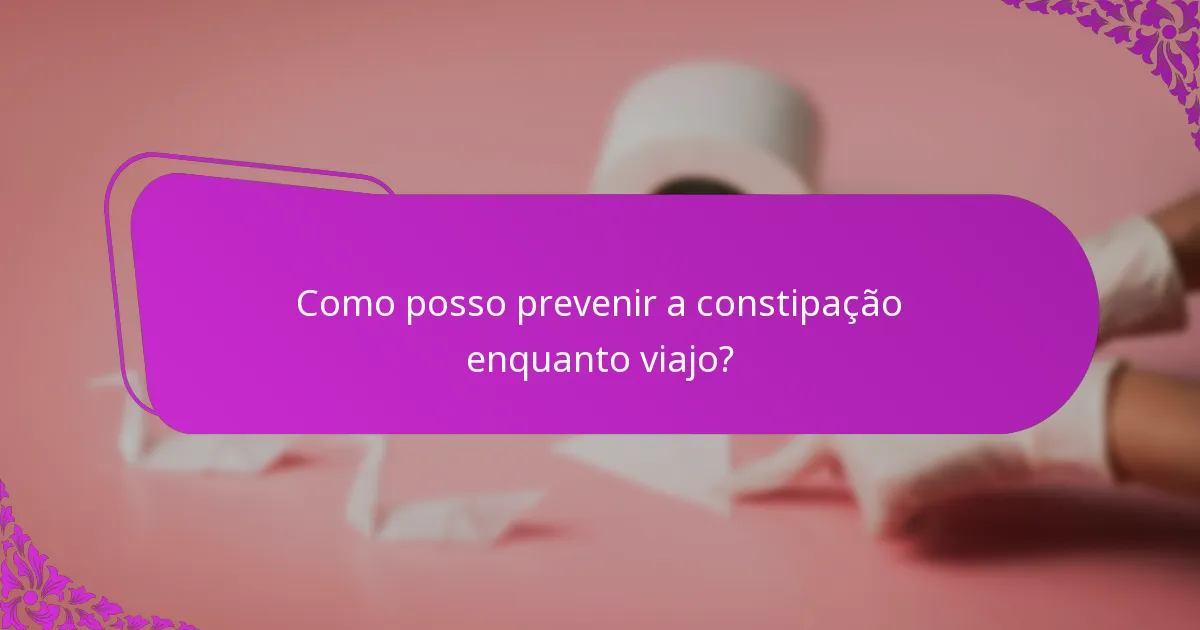 Como posso prevenir a constipação enquanto viajo?
