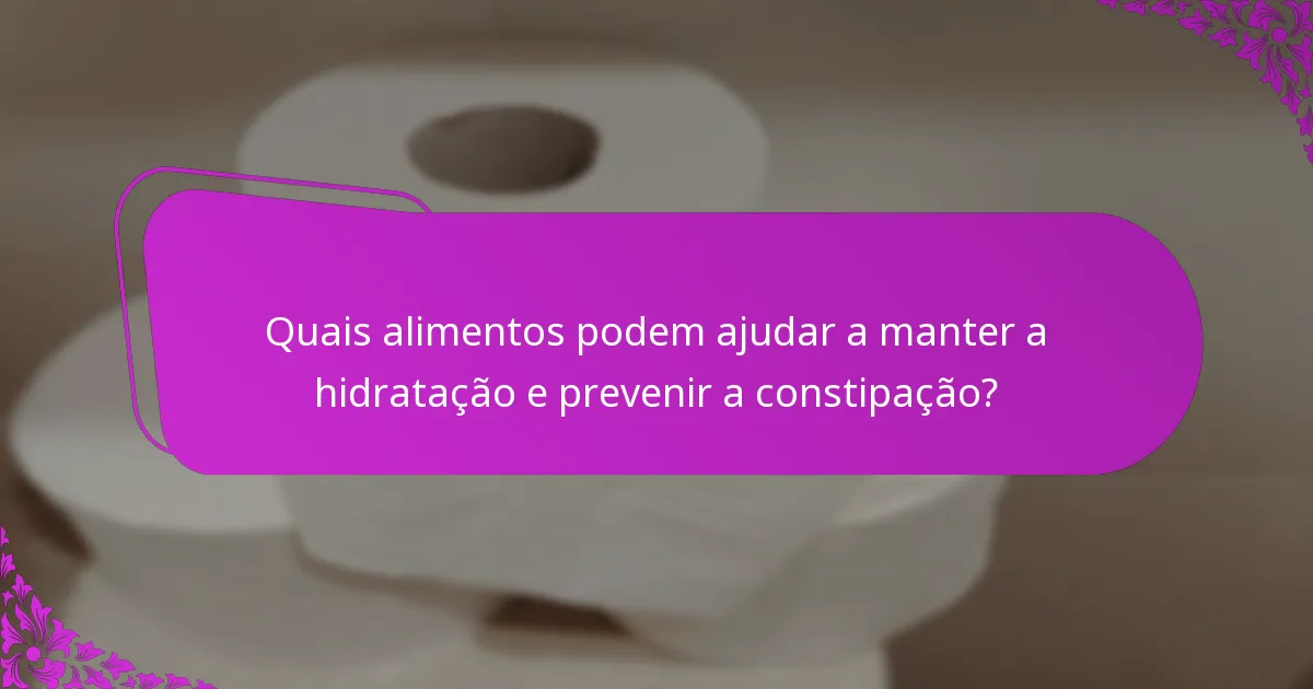 Quais alimentos podem ajudar a manter a hidratação e prevenir a constipação?
