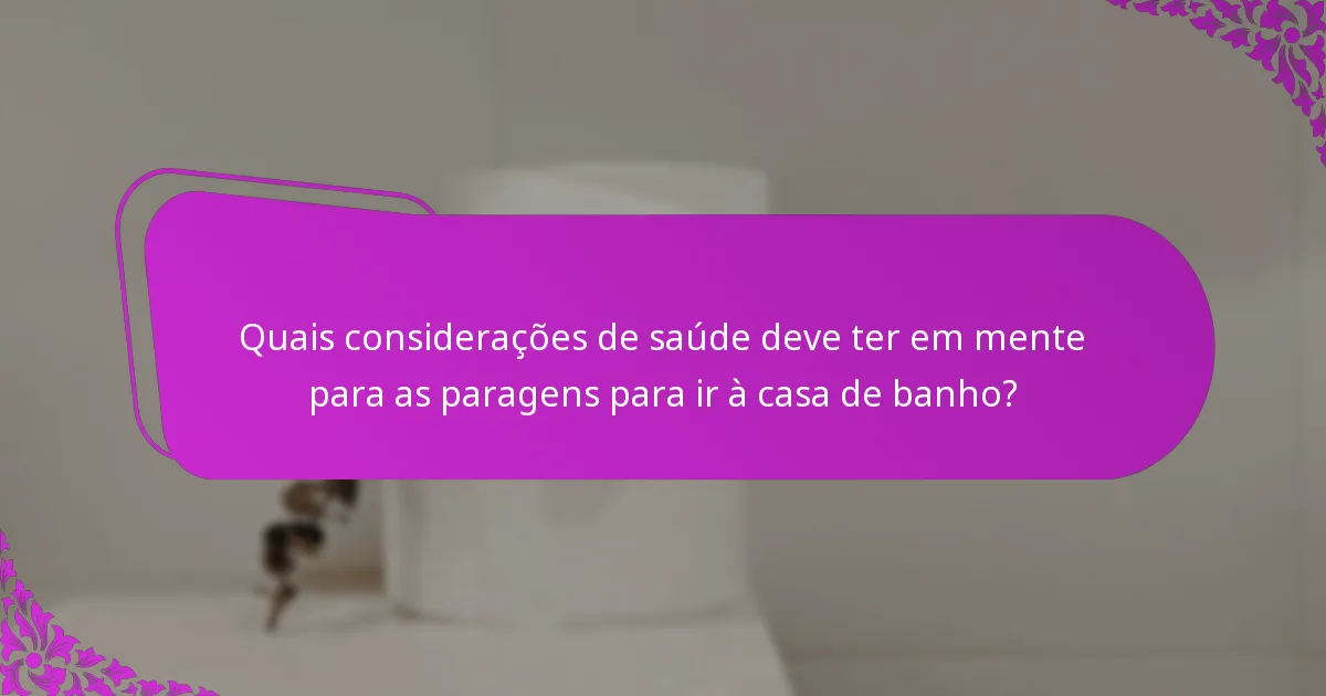 Quais considerações de saúde deve ter em mente para as paragens para ir à casa de banho?