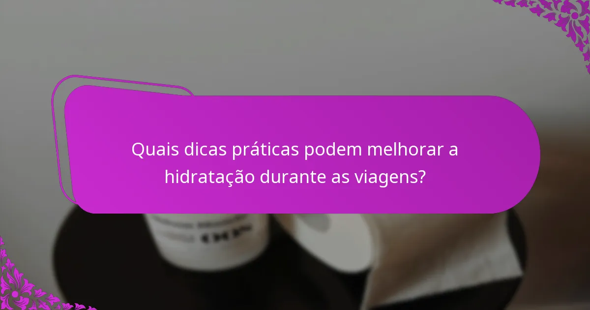 Quais dicas práticas podem melhorar a hidratação durante as viagens?