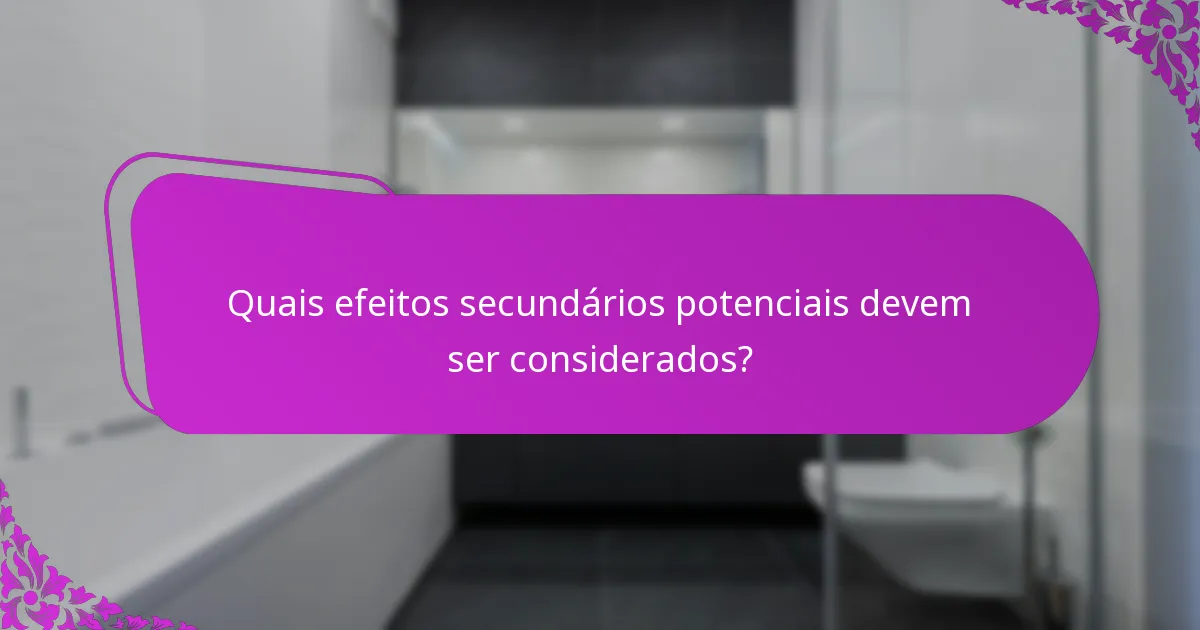 Quais efeitos secundários potenciais devem ser considerados?