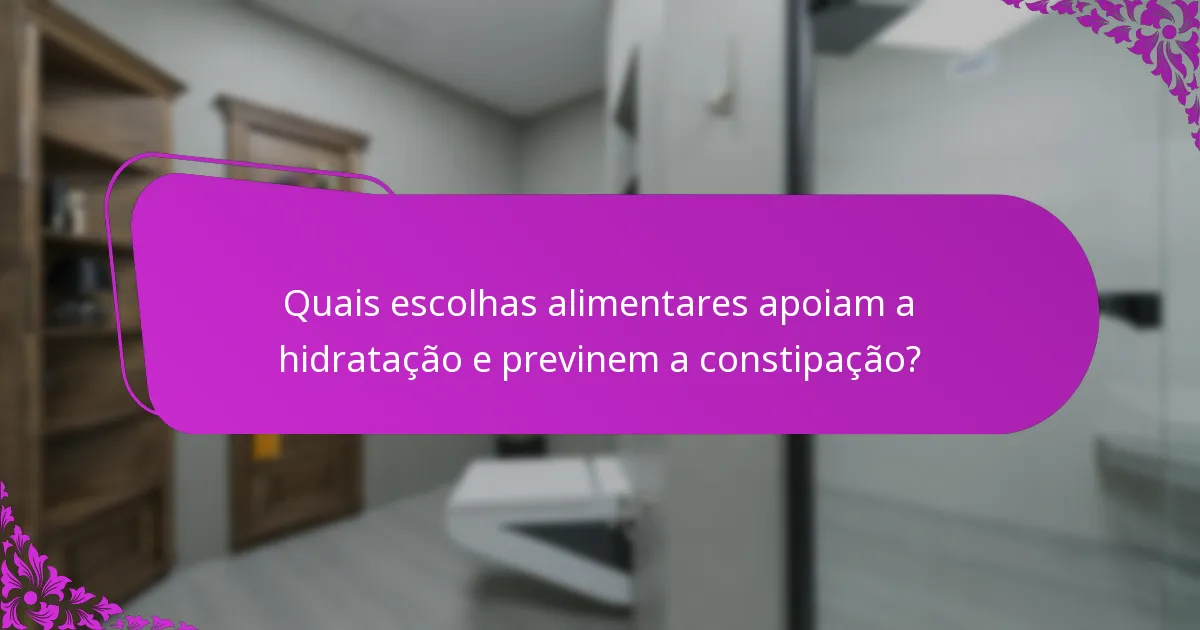 Quais escolhas alimentares apoiam a hidratação e previnem a constipação?