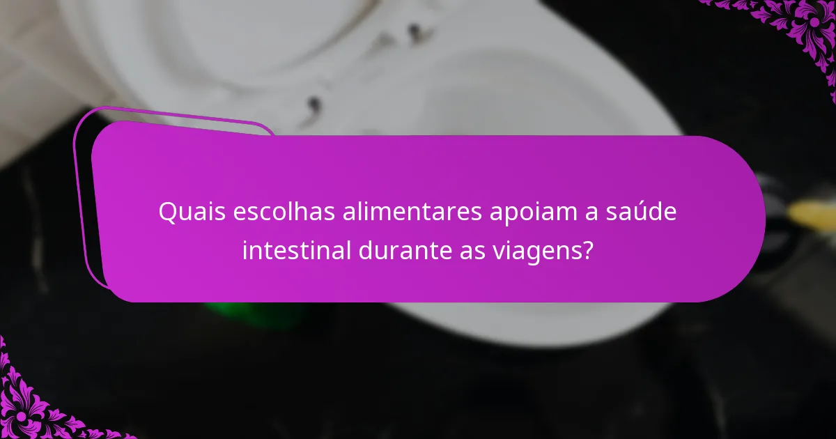 Quais escolhas alimentares apoiam a saúde intestinal durante as viagens?