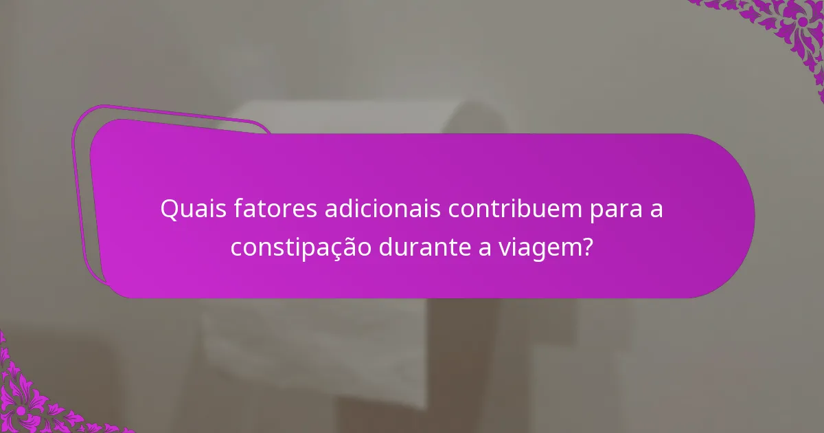 Quais fatores adicionais contribuem para a constipação durante a viagem?