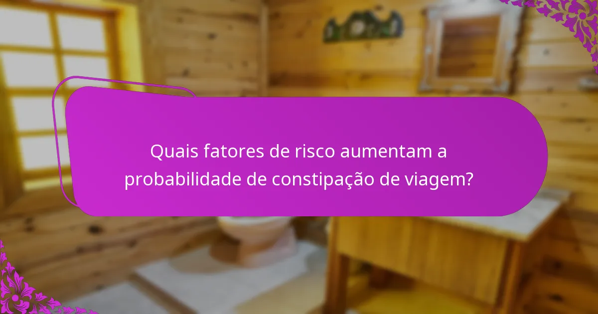 Quais fatores de risco aumentam a probabilidade de constipação de viagem?