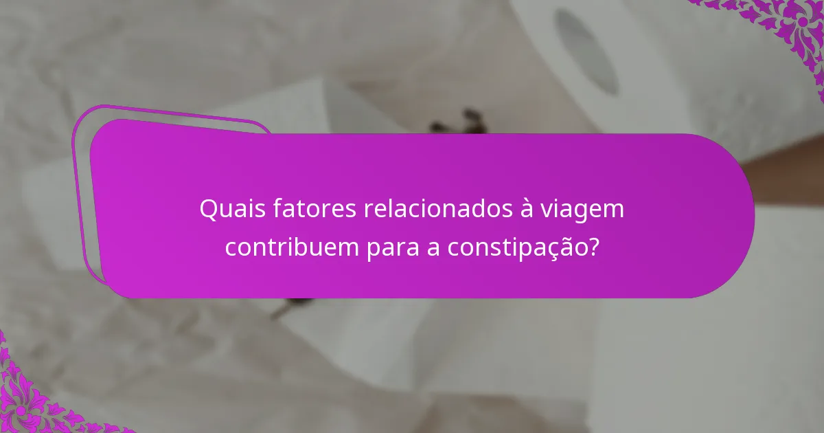 Quais fatores relacionados à viagem contribuem para a constipação?