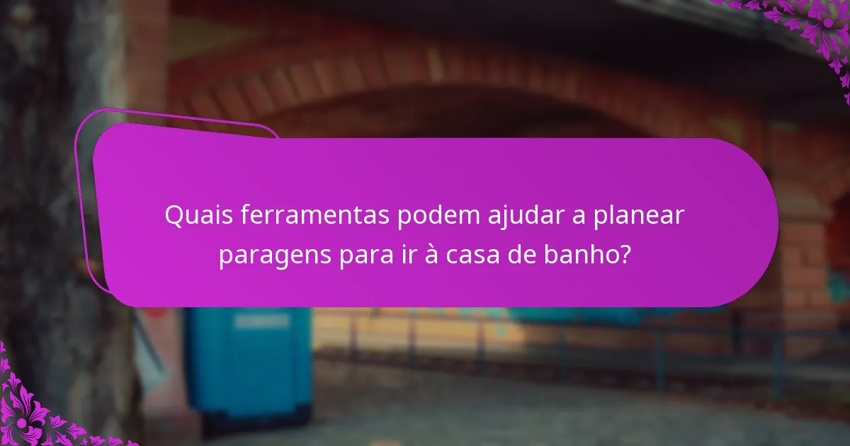 Quais ferramentas podem ajudar a planear paragens para ir à casa de banho?