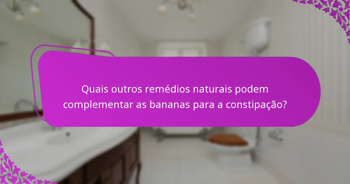 Quais outros remédios naturais podem complementar as bananas para a constipação?
