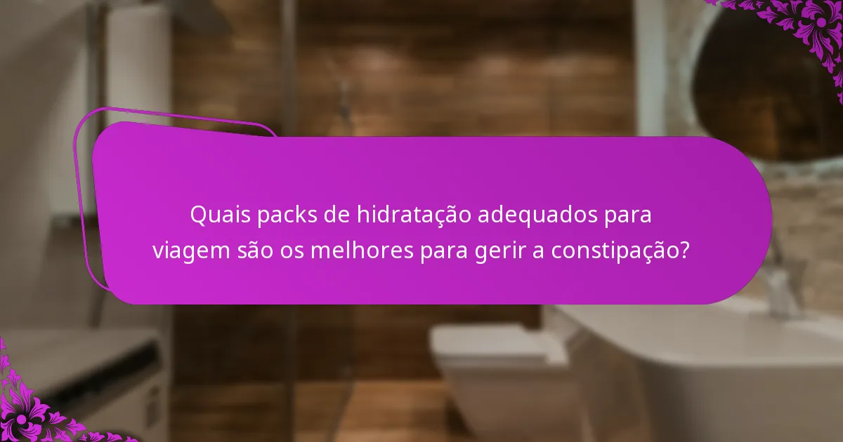 Quais packs de hidratação adequados para viagem são os melhores para gerir a constipação?
