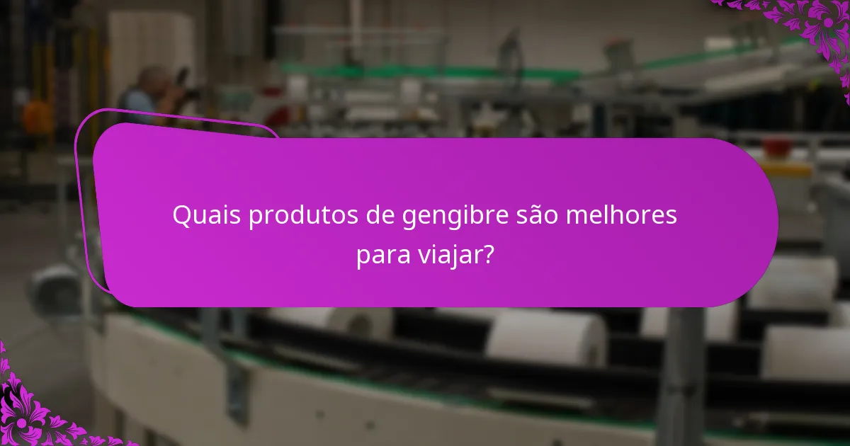 Quais produtos de gengibre são melhores para viajar?