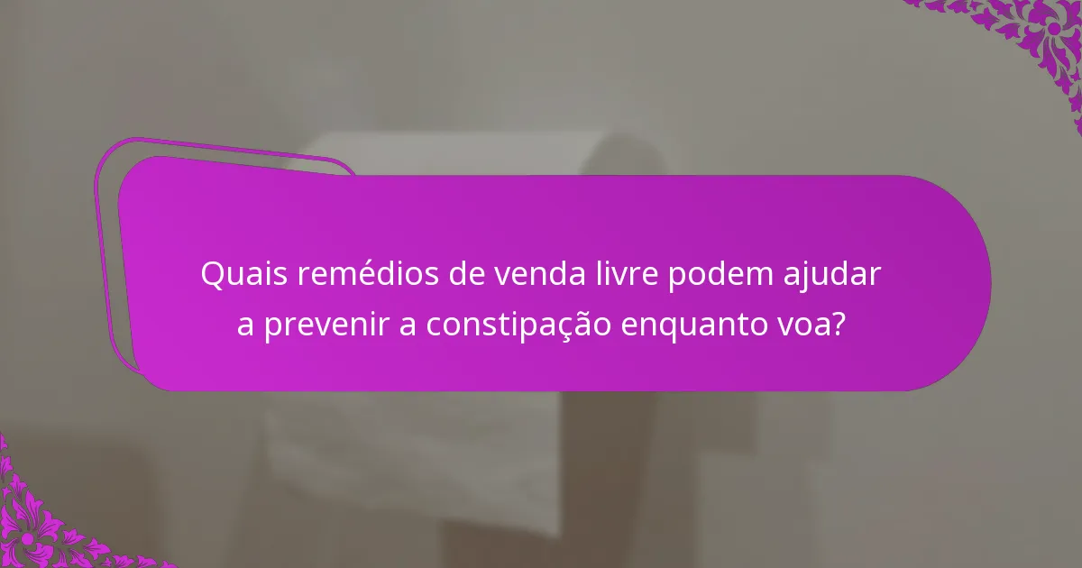 Quais remédios de venda livre podem ajudar a prevenir a constipação enquanto voa?