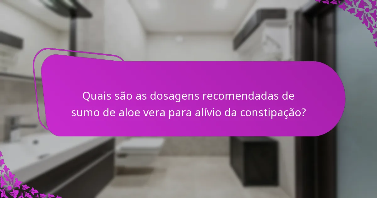 Quais são as dosagens recomendadas de sumo de aloe vera para alívio da constipação?