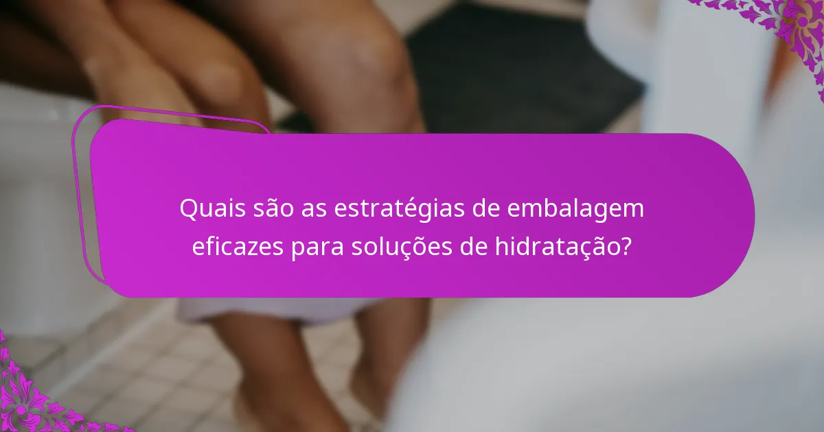 Quais são as estratégias de embalagem eficazes para soluções de hidratação?