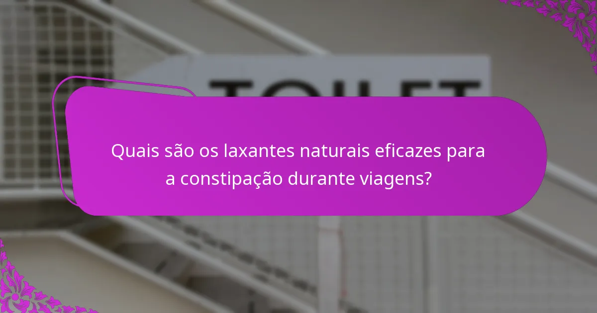 Quais são os laxantes naturais eficazes para a constipação durante viagens?