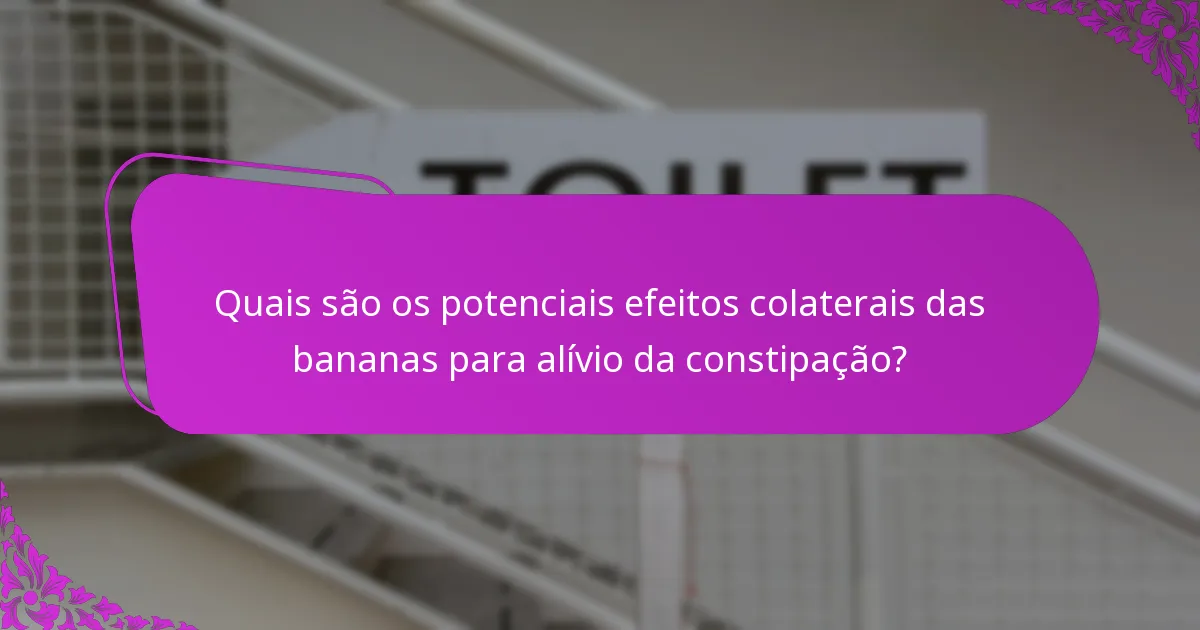 Quais são os potenciais efeitos colaterais das bananas para alívio da constipação?