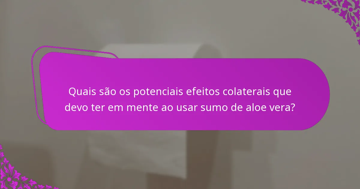 Quais são os potenciais efeitos colaterais que devo ter em mente ao usar sumo de aloe vera?