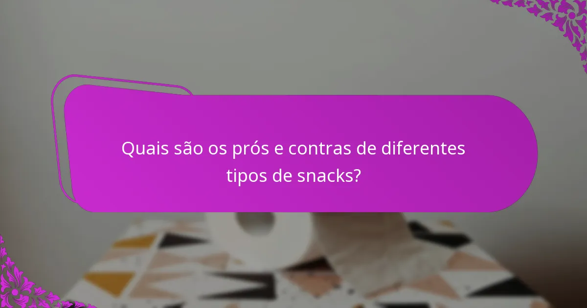 Quais são os prós e contras de diferentes tipos de snacks?