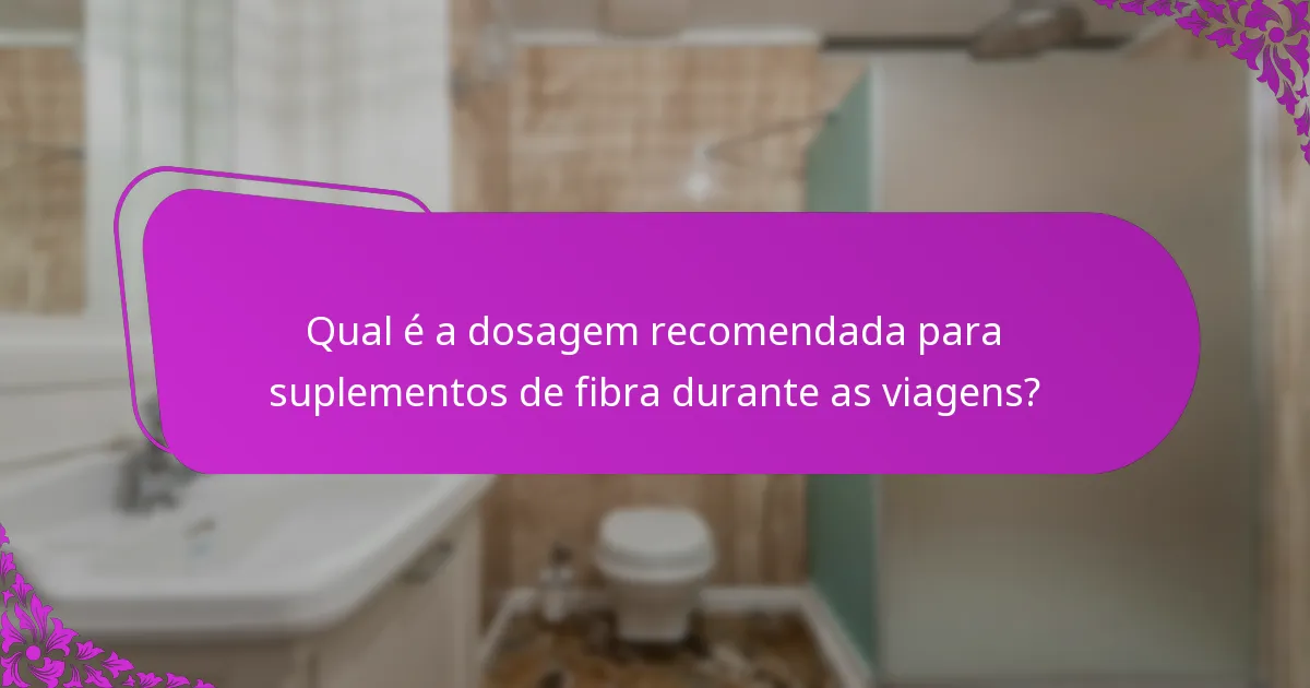 Qual é a dosagem recomendada para suplementos de fibra durante as viagens?