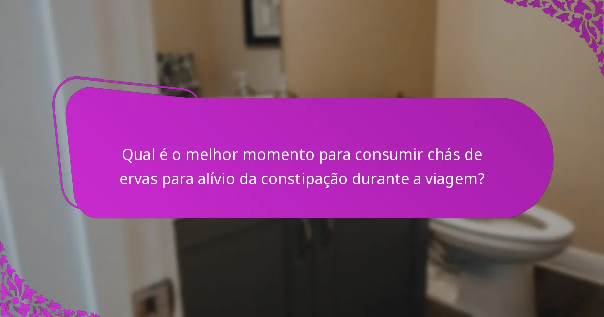 Qual é o melhor momento para consumir chás de ervas para alívio da constipação durante a viagem?