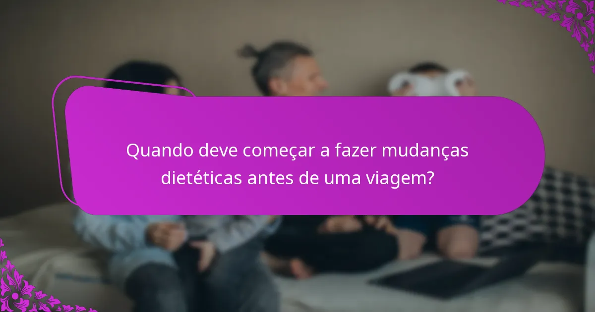 Quando deve começar a fazer mudanças dietéticas antes de uma viagem?