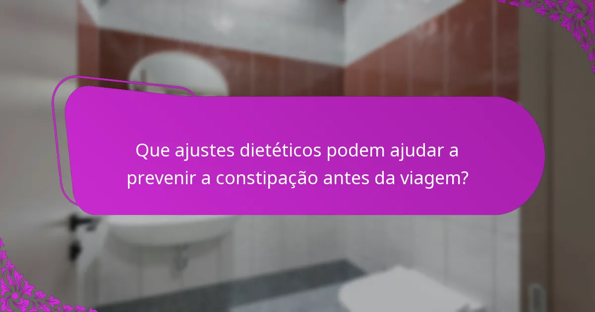 Que ajustes dietéticos podem ajudar a prevenir a constipação antes da viagem?