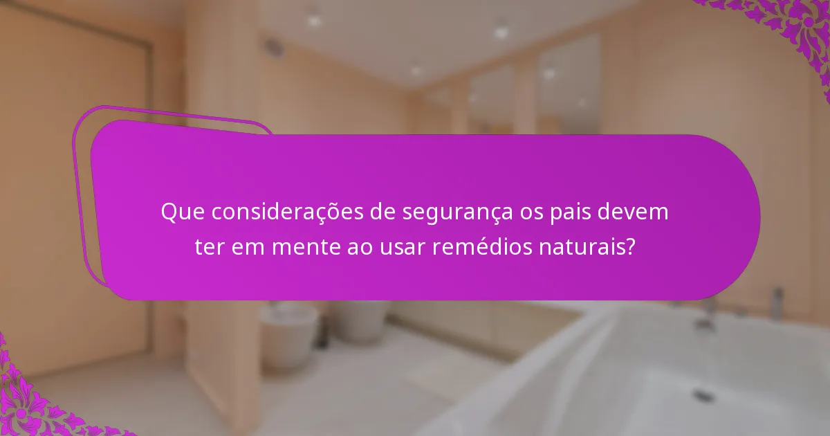Que considerações de segurança os pais devem ter em mente ao usar remédios naturais?