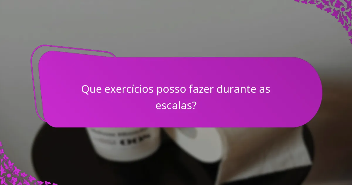 Que exercícios posso fazer durante as escalas?