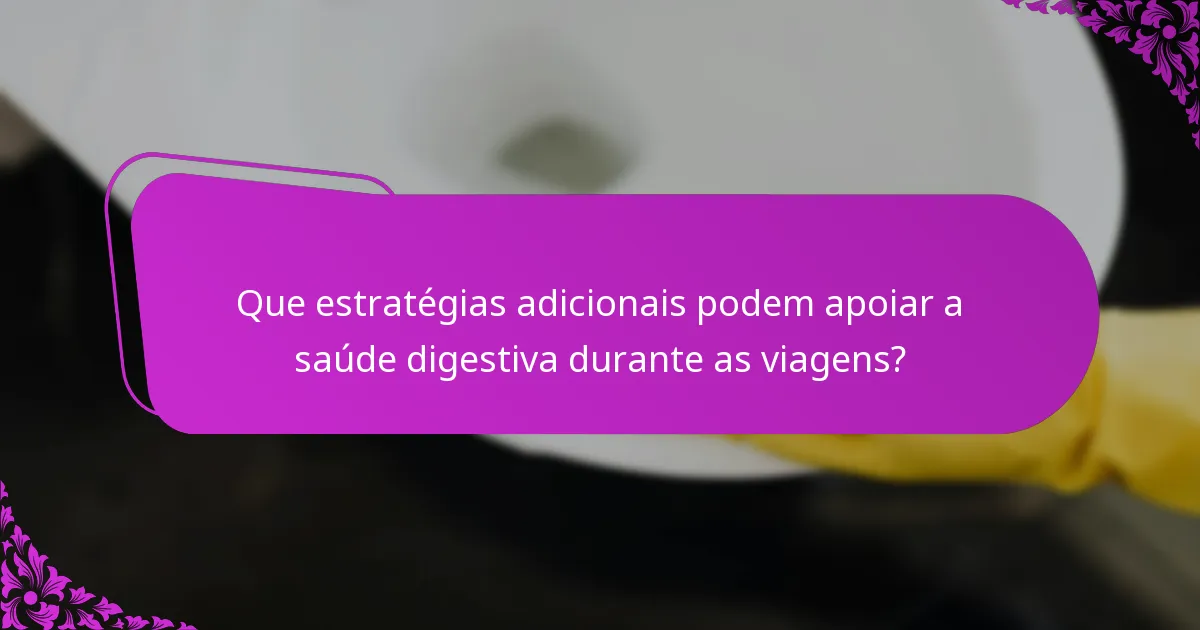 Que estratégias adicionais podem apoiar a saúde digestiva durante as viagens?