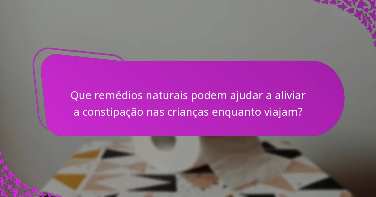 Que remédios naturais podem ajudar a aliviar a constipação nas crianças enquanto viajam?